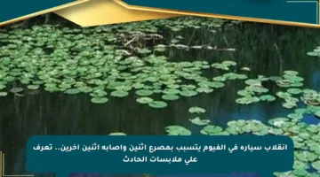 انقلاب سيارة في الفيوم يتسبب بمصرع اثنين وإصابة اثنين آخرين.. تعرف على ملابسات الحادث